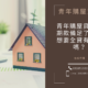 2022 青年購屋貸款頭期款備足了嗎？想要全貸，有可能嗎？點擊了解條件、方案內容與利率